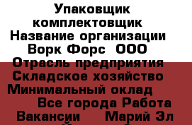 Упаковщик-комплектовщик › Название организации ­ Ворк Форс, ООО › Отрасль предприятия ­ Складское хозяйство › Минимальный оклад ­ 26 000 - Все города Работа » Вакансии   . Марий Эл респ.,Йошкар-Ола г.